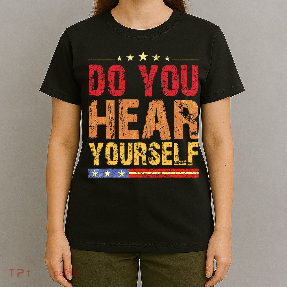 Do You Hear Yourself! Funny T-Shirt