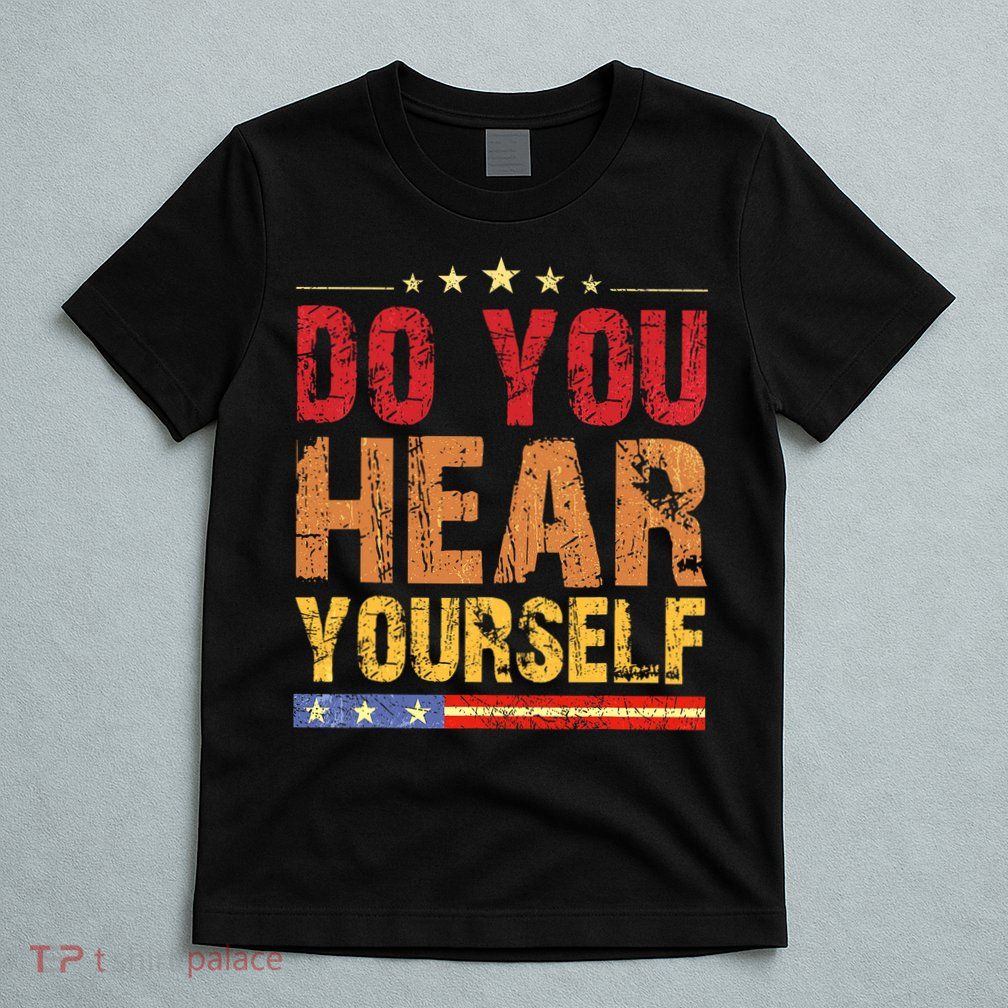 Do You Hear Yourself! Funny T-Shirt