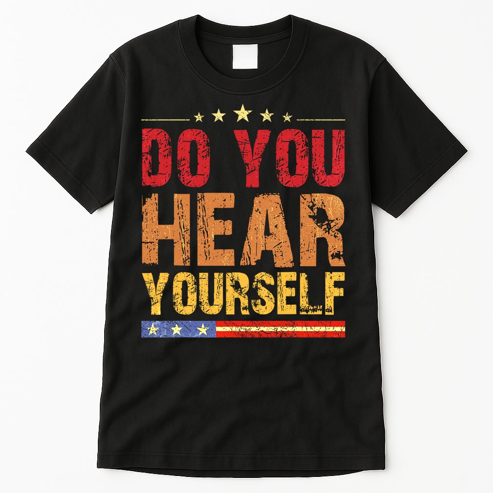 Do You Hear Yourself! Funny Tall T-Shirt