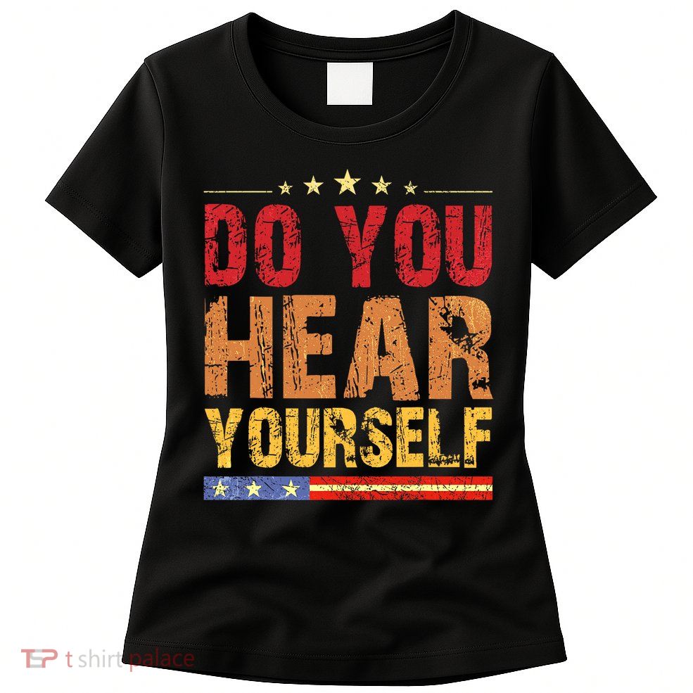 Do You Hear Yourself! Funny Womens T-Shirt