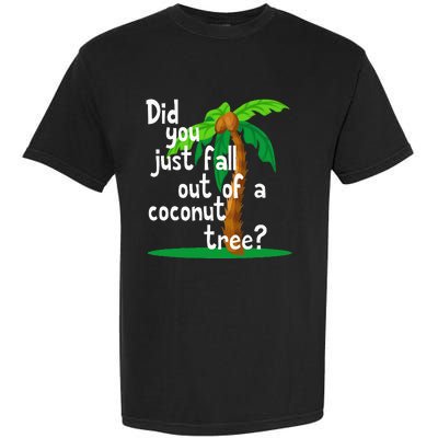 Did You Just Fall Out Of A Coconut Tree Garment-Dyed Heavyweight T-Shirt