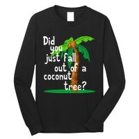 Did You Just Fall Out Of A Coconut Tree Long Sleeve Shirt