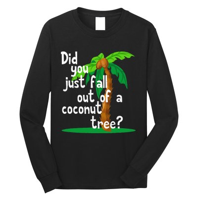 Did You Just Fall Out Of A Coconut Tree Long Sleeve Shirt