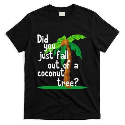 Did You Just Fall Out Of A Coconut Tree T-Shirt