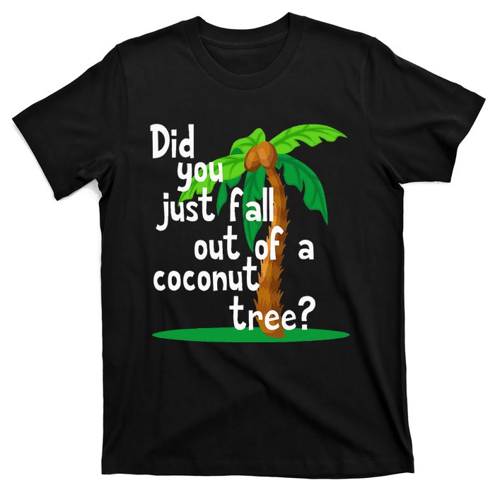 Did You Just Fall Out Of A Coconut Tree T-Shirt