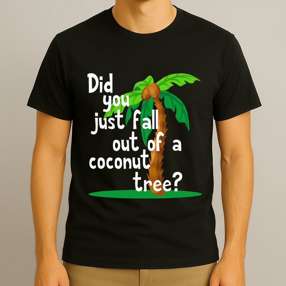 Did You Just Fall Out Of A Coconut Tree T-Shirt