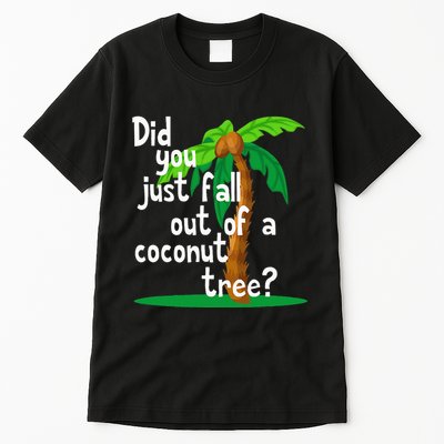 Did You Just Fall Out Of A Coconut Tree Tall T-Shirt
