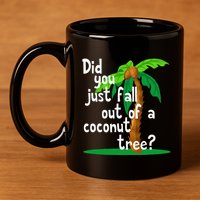 Did You Just Fall Out Of A Coconut Tree 11oz C Handle Ceramic Mug