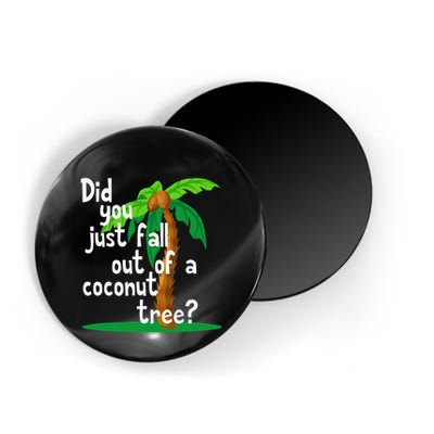 Did You Just Fall Out Of A Coconut Tree Magnet
