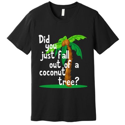 Did You Just Fall Out Of A Coconut Tree Premium T-Shirt