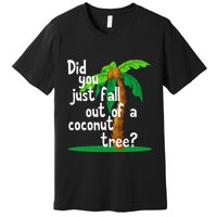 Did You Just Fall Out Of A Coconut Tree Premium T-Shirt