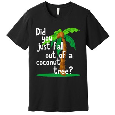 Did You Just Fall Out Of A Coconut Tree Premium T-Shirt