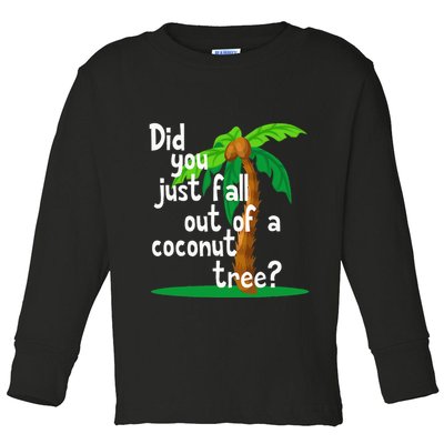 Did You Just Fall Out Of A Coconut Tree Toddler Long Sleeve Shirt
