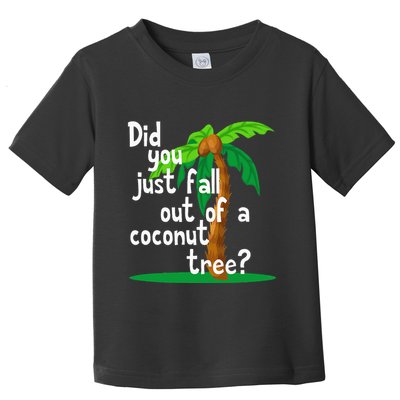 Did You Just Fall Out Of A Coconut Tree Toddler T-Shirt