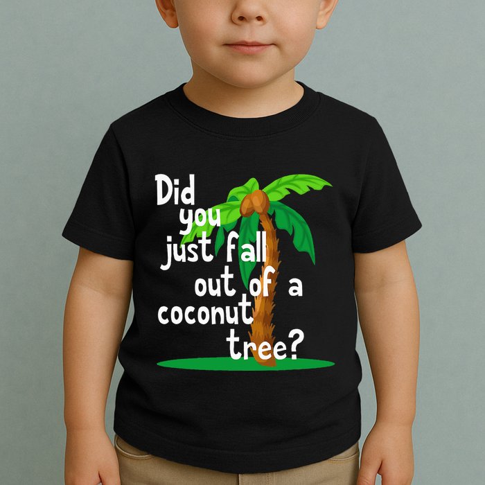 Did You Just Fall Out Of A Coconut Tree Toddler T-Shirt