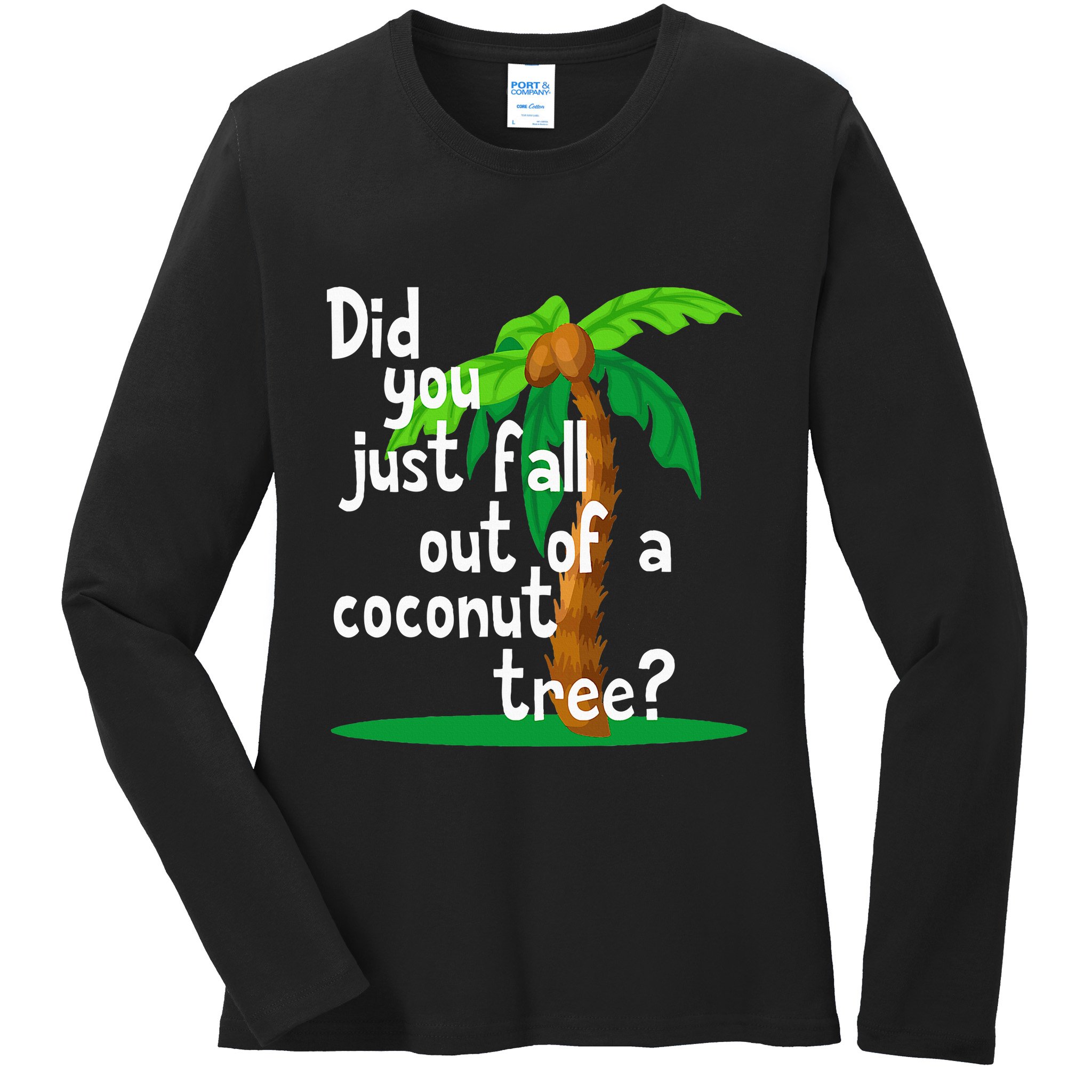 Did You Just Fall Out Of A Coconut Tree Ladies Long Sleeve Shirt