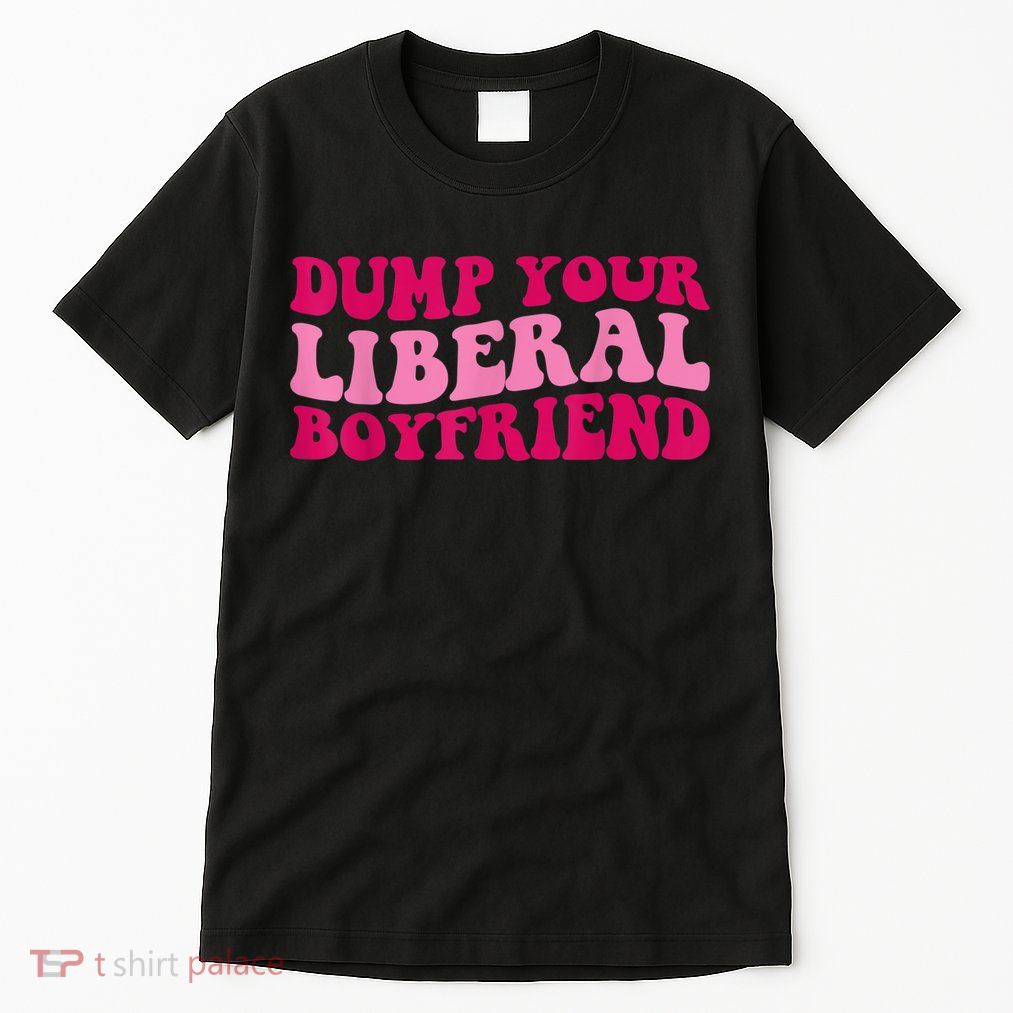 Dump Your Liberal Boyfriend Funny Gift Tall T-Shirt