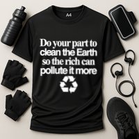 Do Your Part To Clean The Earth So The Rich Can Pollute It More Performance Shirt
