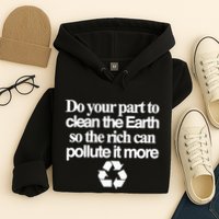 Do Your Part To Clean The Earth So The Rich Can Pollute It More Hoodie