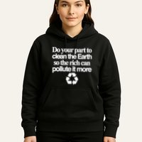 Do Your Part To Clean The Earth So The Rich Can Pollute It More Hoodie