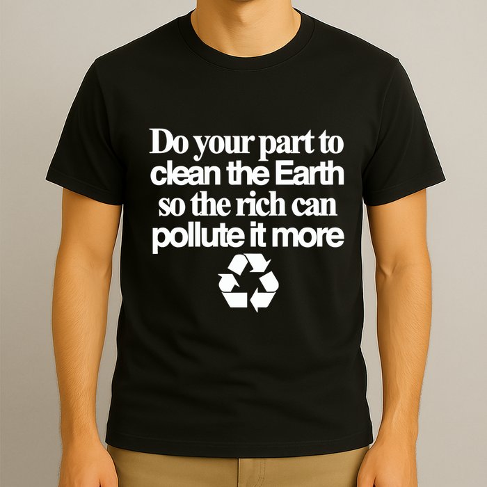 Do Your Part To Clean The Earth So The Rich Can Pollute It More T-Shirt