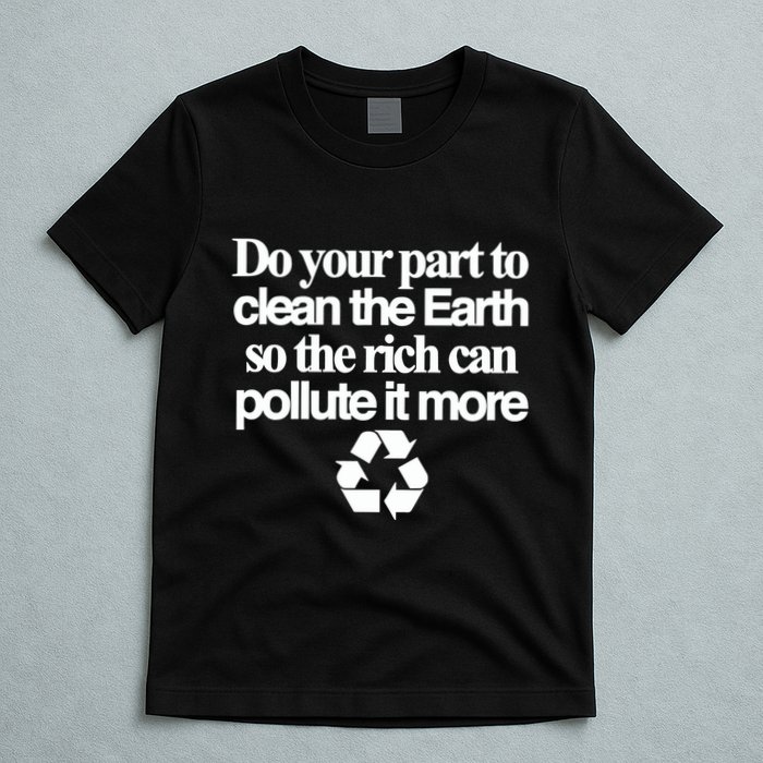 Do Your Part To Clean The Earth So The Rich Can Pollute It More T-Shirt