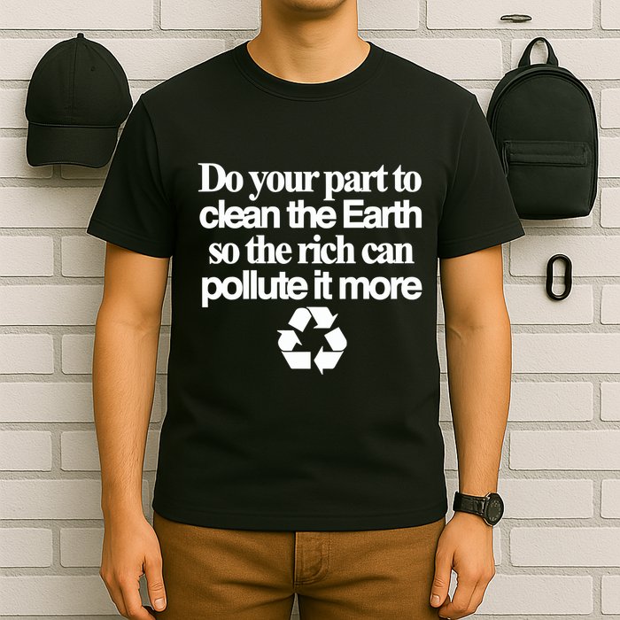 Do Your Part To Clean The Earth So The Rich Can Pollute It More T-Shirt