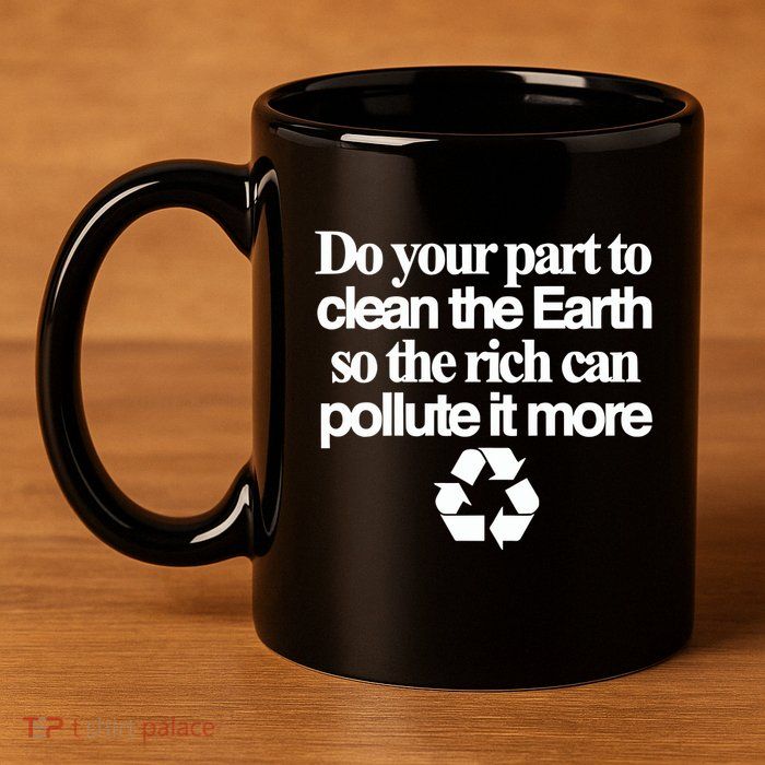 Do Your Part To Clean The Earth So The Rich Can Pollute It More 11oz C Handle Ceramic Mug