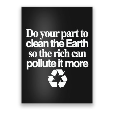 Do Your Part To Clean The Earth So The Rich Can Pollute It More Poster