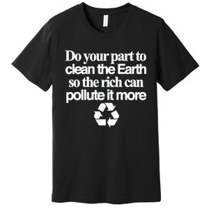 Do Your Part To Clean The Earth So The Rich Can Pollute It More Premium T-Shirt