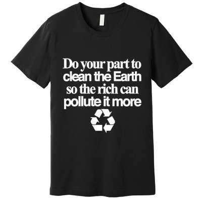 Do Your Part To Clean The Earth So The Rich Can Pollute It More Premium T-Shirt
