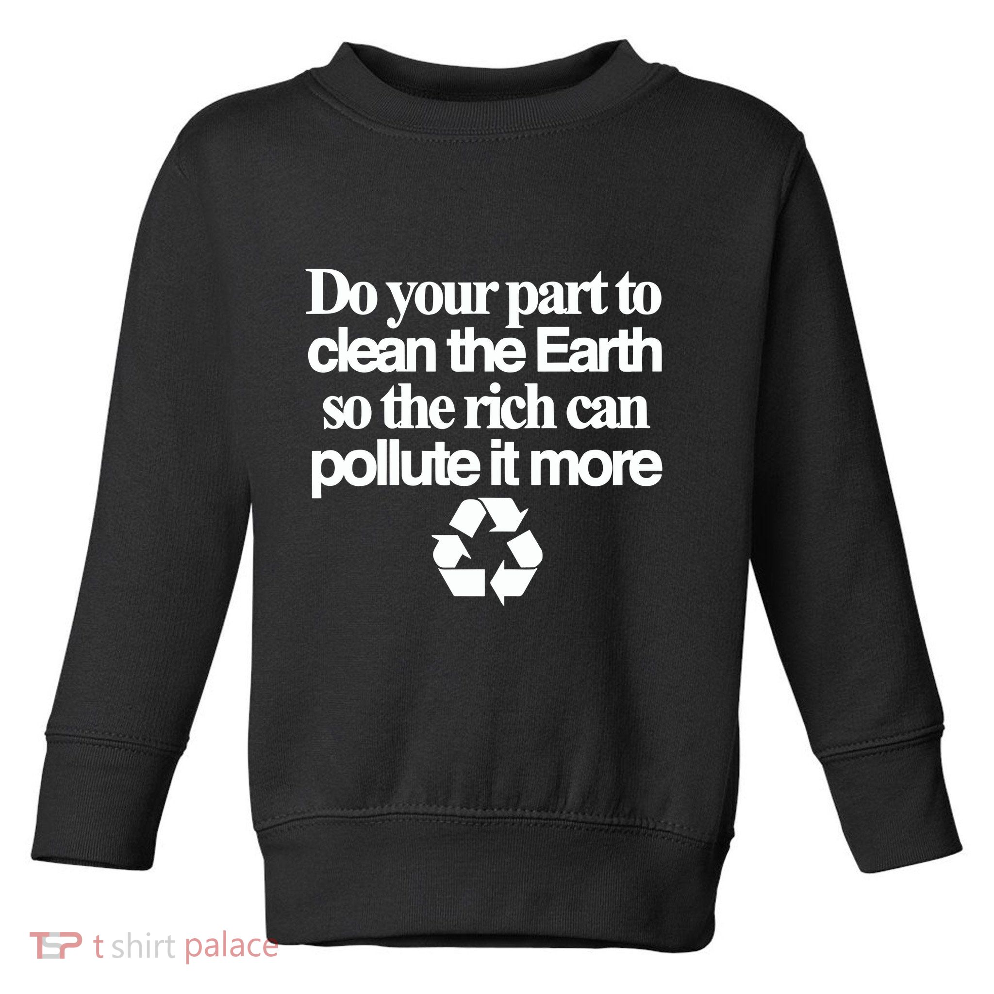 Do Your Part To Clean The Earth So The Rich Can Pollute It More Toddler Sweatshirt