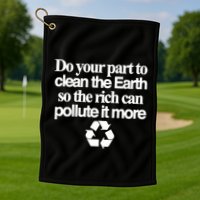 Do Your Part To Clean The Earth So The Rich Can Pollute It More Golf Towel