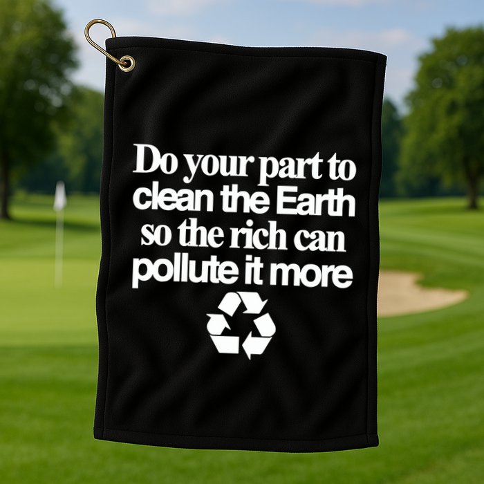 Do Your Part To Clean The Earth So The Rich Can Pollute It More Golf Towel