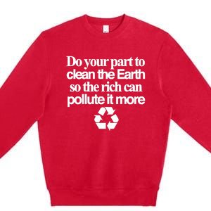 Do Your Part To Clean The Earth So The Rich Can Pollute It More Premium Crewneck Sweatshirt