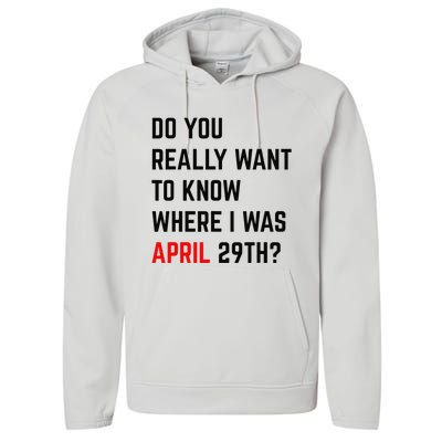 Do You Really Want To Know Where I Was April 29th Performance Fleece Hoodie