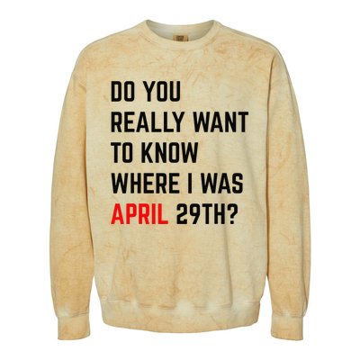 Do You Really Want To Know Where I Was April 29th Colorblast Crewneck Sweatshirt