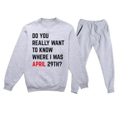 Do You Really Want To Know Where I Was April 29th Premium Crewneck Sweatsuit Set