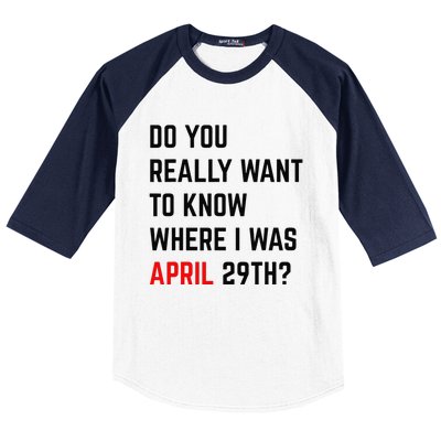 Do You Really Want To Know Where I Was April 29th Baseball Sleeve Shirt