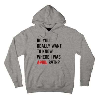 Do You Really Want To Know Where I Was April 29th Tall Hoodie