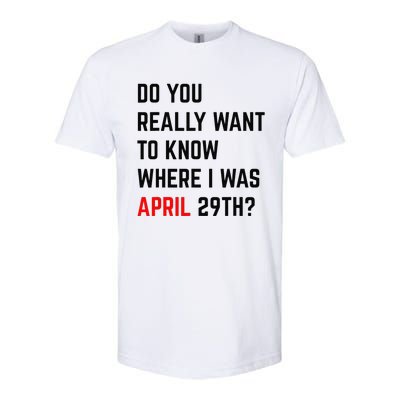 Do You Really Want To Know Where I Was April 29th Softstyle CVC T-Shirt