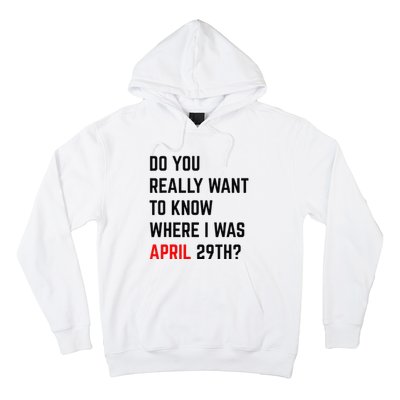 Do You Really Want To Know Where I Was April 29th Hoodie