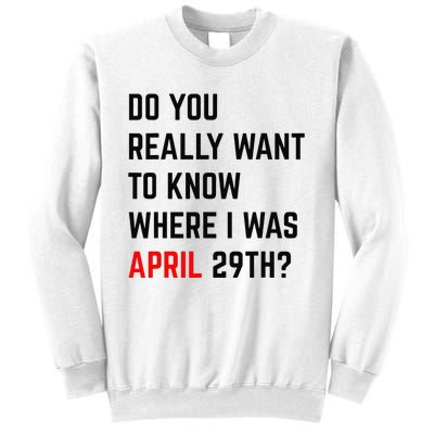 Do You Really Want To Know Where I Was April 29th Sweatshirt