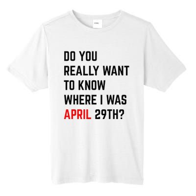 Do You Really Want To Know Where I Was April 29th Tall Fusion ChromaSoft Performance T-Shirt