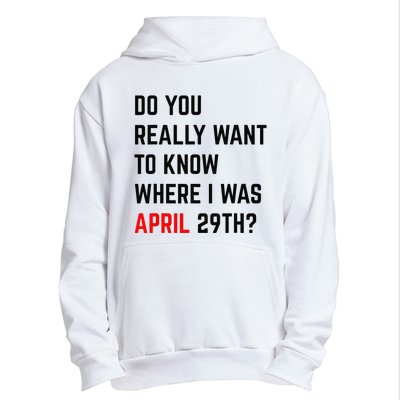 Do You Really Want To Know Where I Was April 29th Urban Pullover Hoodie