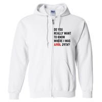 Do You Really Want To Know Where I Was April 29th Full Zip Hoodie