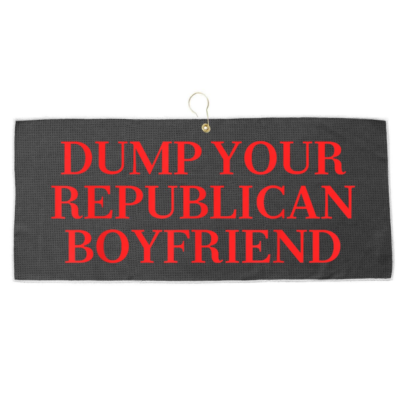Dump Your Republican Boyfriend Funny Quote Large Microfiber Waffle Golf Towel