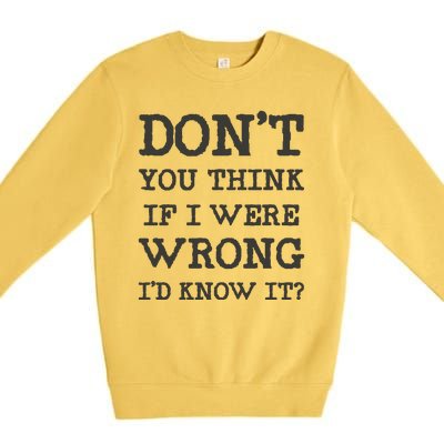 Dont You Think If I Were Wrong Id Know It? Premium Crewneck Sweatshirt