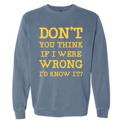 Dont You Think If I Were Wrong Id Know It? Garment-Dyed Sweatshirt