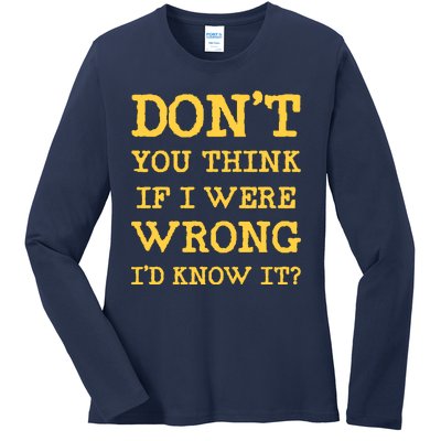 Dont You Think If I Were Wrong Id Know It? Ladies Long Sleeve Shirt